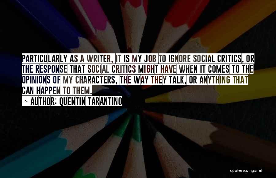 Quentin Tarantino Quotes: Particularly As A Writer, It Is My Job To Ignore Social Critics, Or The Response That Social Critics Might Have