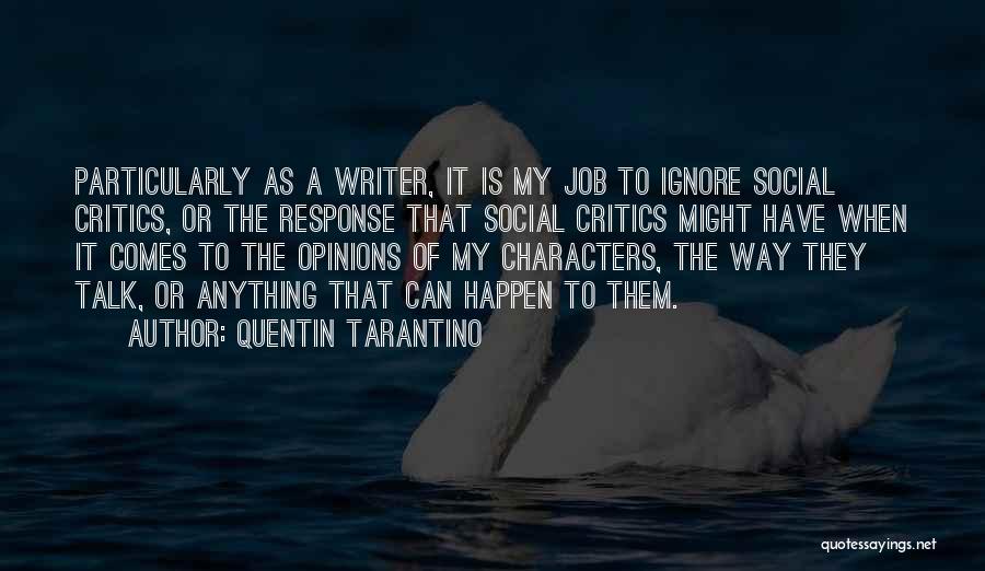 Quentin Tarantino Quotes: Particularly As A Writer, It Is My Job To Ignore Social Critics, Or The Response That Social Critics Might Have