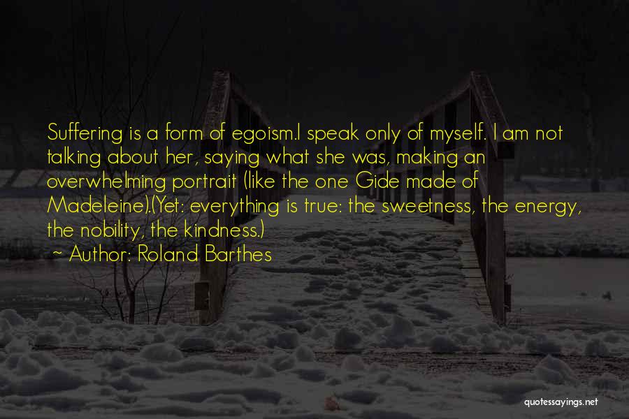 Roland Barthes Quotes: Suffering Is A Form Of Egoism.i Speak Only Of Myself. I Am Not Talking About Her, Saying What She Was,