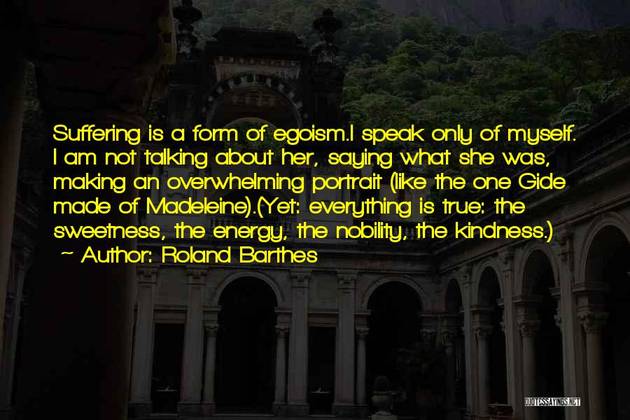 Roland Barthes Quotes: Suffering Is A Form Of Egoism.i Speak Only Of Myself. I Am Not Talking About Her, Saying What She Was,