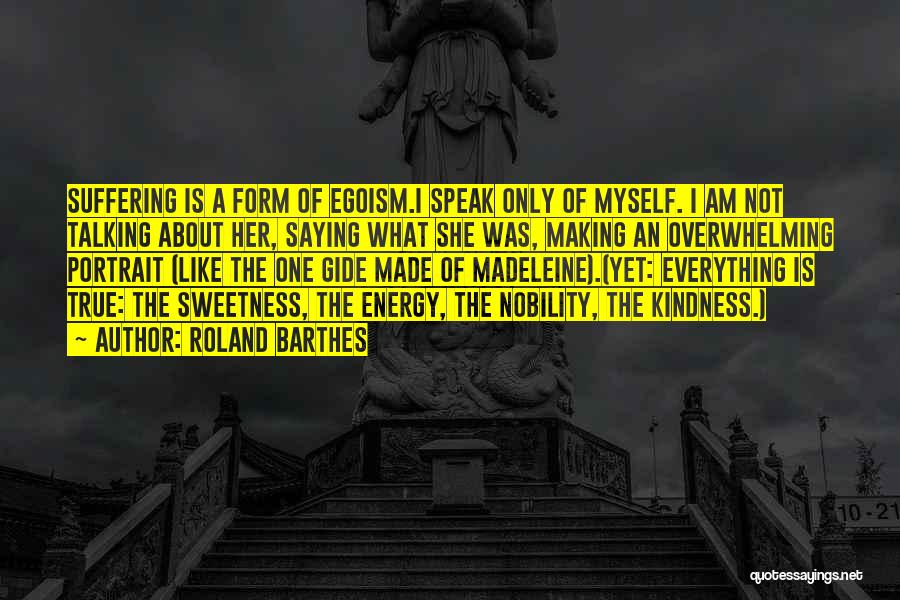 Roland Barthes Quotes: Suffering Is A Form Of Egoism.i Speak Only Of Myself. I Am Not Talking About Her, Saying What She Was,