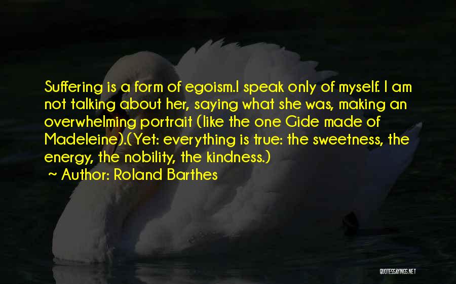 Roland Barthes Quotes: Suffering Is A Form Of Egoism.i Speak Only Of Myself. I Am Not Talking About Her, Saying What She Was,