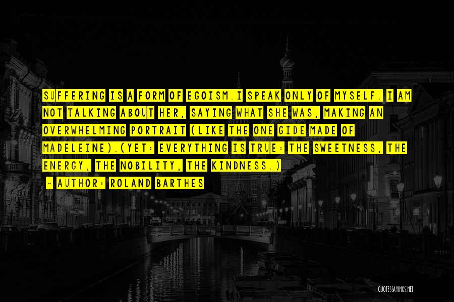 Roland Barthes Quotes: Suffering Is A Form Of Egoism.i Speak Only Of Myself. I Am Not Talking About Her, Saying What She Was,