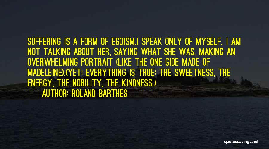 Roland Barthes Quotes: Suffering Is A Form Of Egoism.i Speak Only Of Myself. I Am Not Talking About Her, Saying What She Was,