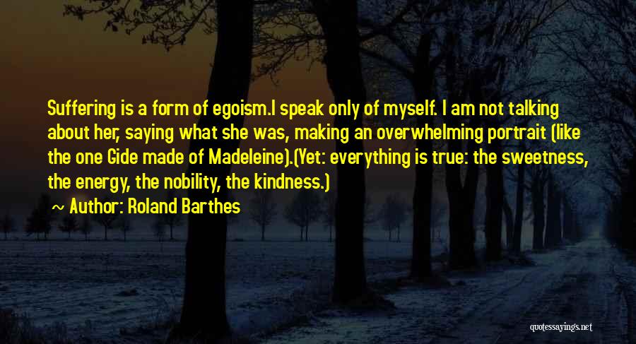 Roland Barthes Quotes: Suffering Is A Form Of Egoism.i Speak Only Of Myself. I Am Not Talking About Her, Saying What She Was,