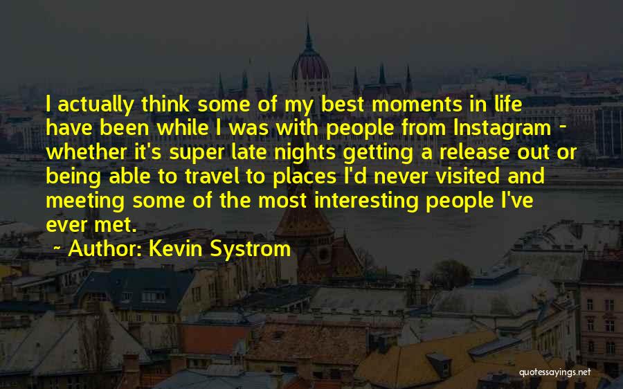 Kevin Systrom Quotes: I Actually Think Some Of My Best Moments In Life Have Been While I Was With People From Instagram -