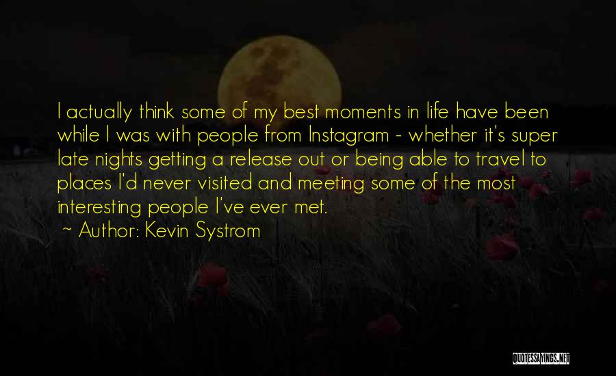 Kevin Systrom Quotes: I Actually Think Some Of My Best Moments In Life Have Been While I Was With People From Instagram -