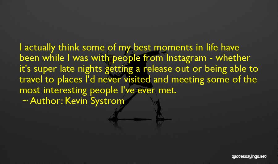 Kevin Systrom Quotes: I Actually Think Some Of My Best Moments In Life Have Been While I Was With People From Instagram -