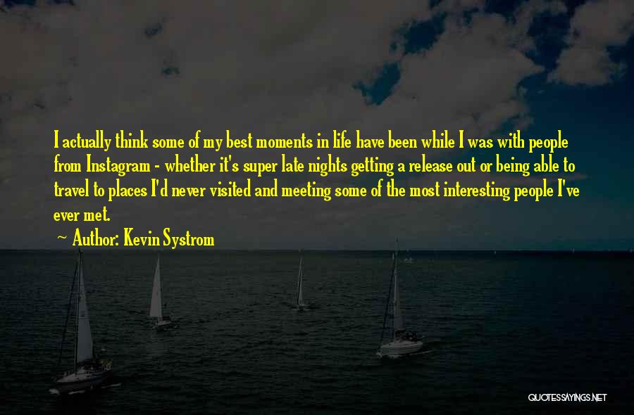 Kevin Systrom Quotes: I Actually Think Some Of My Best Moments In Life Have Been While I Was With People From Instagram -