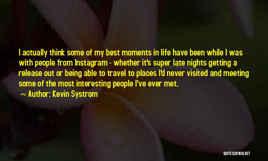 Kevin Systrom Quotes: I Actually Think Some Of My Best Moments In Life Have Been While I Was With People From Instagram -