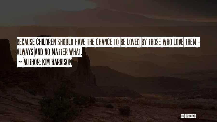 Kim Harrison Quotes: Because Children Should Have The Chance To Be Loved By Those Who Love Them - Always And No Matter What.