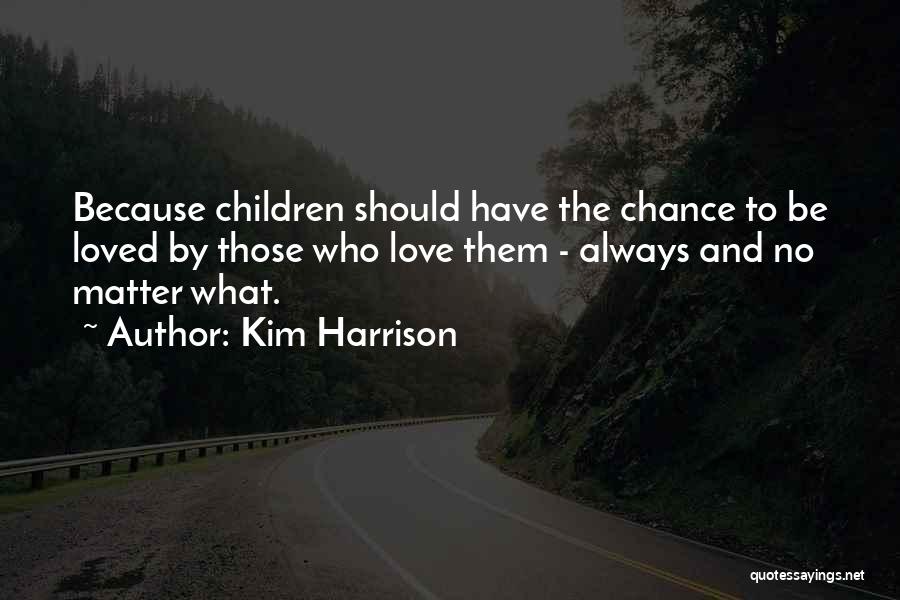 Kim Harrison Quotes: Because Children Should Have The Chance To Be Loved By Those Who Love Them - Always And No Matter What.