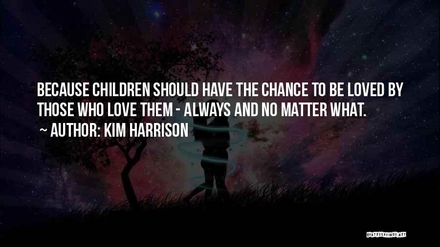 Kim Harrison Quotes: Because Children Should Have The Chance To Be Loved By Those Who Love Them - Always And No Matter What.