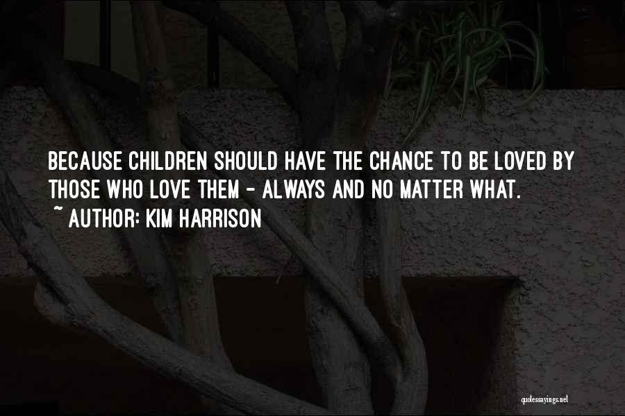 Kim Harrison Quotes: Because Children Should Have The Chance To Be Loved By Those Who Love Them - Always And No Matter What.