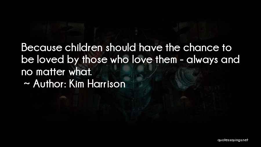 Kim Harrison Quotes: Because Children Should Have The Chance To Be Loved By Those Who Love Them - Always And No Matter What.