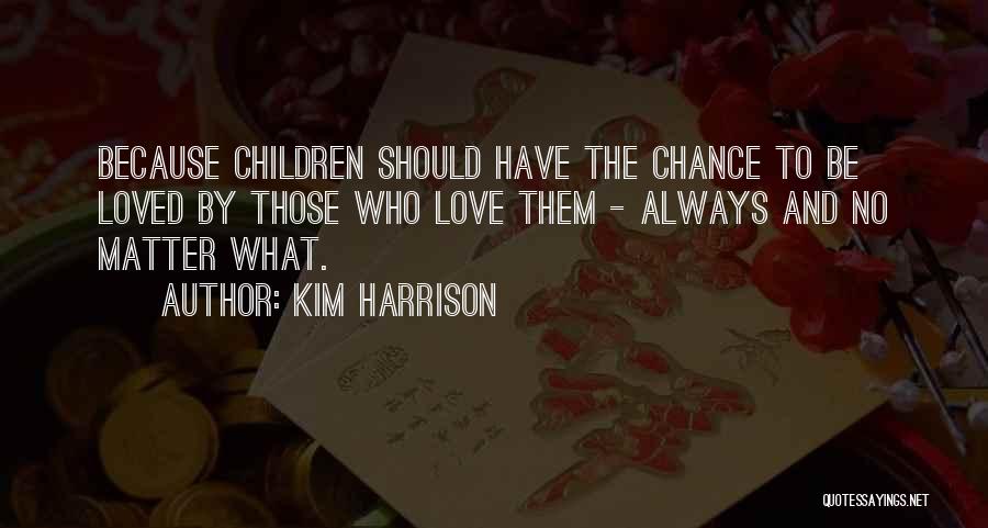 Kim Harrison Quotes: Because Children Should Have The Chance To Be Loved By Those Who Love Them - Always And No Matter What.
