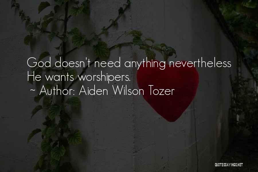 Aiden Wilson Tozer Quotes: God Doesn't Need Anything Nevertheless He Wants Worshipers.