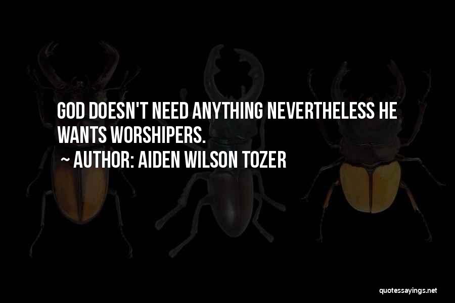 Aiden Wilson Tozer Quotes: God Doesn't Need Anything Nevertheless He Wants Worshipers.