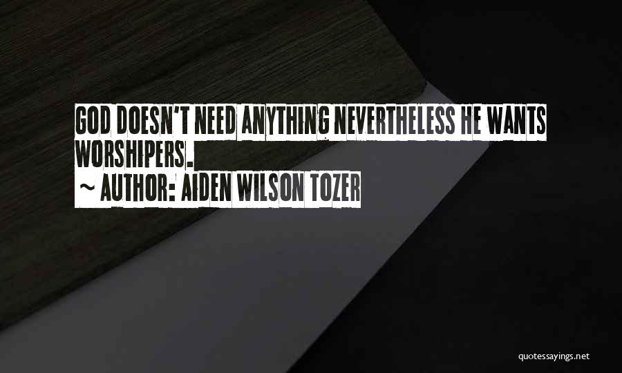 Aiden Wilson Tozer Quotes: God Doesn't Need Anything Nevertheless He Wants Worshipers.