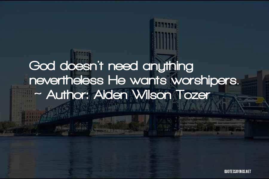 Aiden Wilson Tozer Quotes: God Doesn't Need Anything Nevertheless He Wants Worshipers.