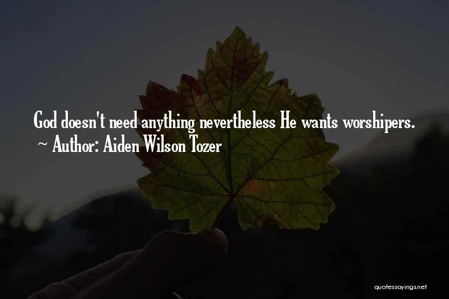 Aiden Wilson Tozer Quotes: God Doesn't Need Anything Nevertheless He Wants Worshipers.