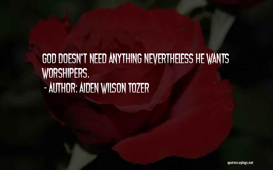 Aiden Wilson Tozer Quotes: God Doesn't Need Anything Nevertheless He Wants Worshipers.