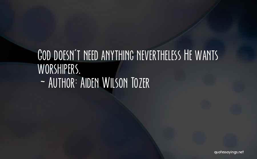 Aiden Wilson Tozer Quotes: God Doesn't Need Anything Nevertheless He Wants Worshipers.