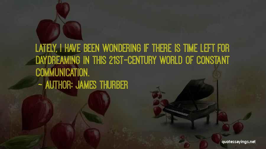 James Thurber Quotes: Lately, I Have Been Wondering If There Is Time Left For Daydreaming In This 21st-century World Of Constant Communication.