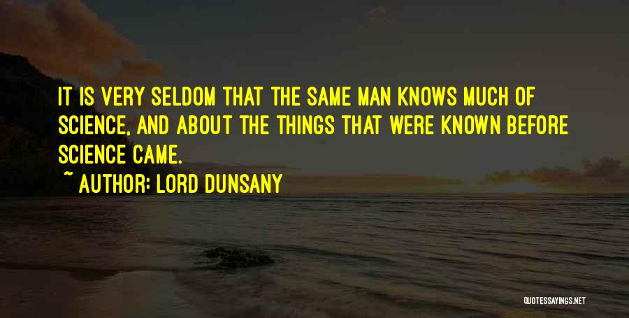 Lord Dunsany Quotes: It Is Very Seldom That The Same Man Knows Much Of Science, And About The Things That Were Known Before