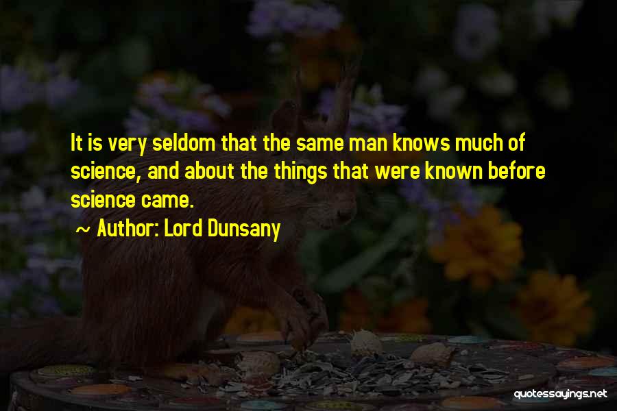 Lord Dunsany Quotes: It Is Very Seldom That The Same Man Knows Much Of Science, And About The Things That Were Known Before