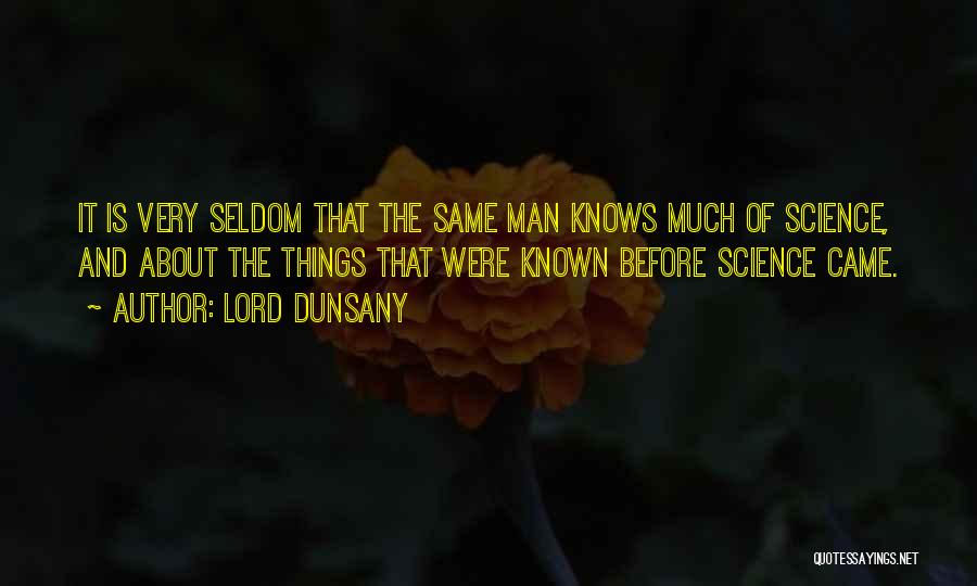 Lord Dunsany Quotes: It Is Very Seldom That The Same Man Knows Much Of Science, And About The Things That Were Known Before