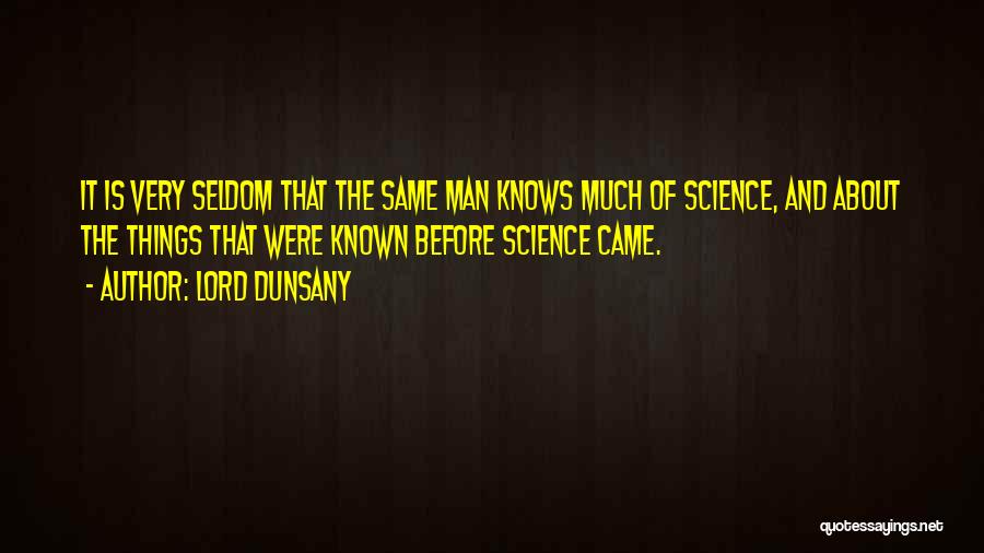 Lord Dunsany Quotes: It Is Very Seldom That The Same Man Knows Much Of Science, And About The Things That Were Known Before