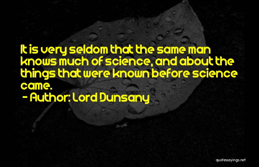 Lord Dunsany Quotes: It Is Very Seldom That The Same Man Knows Much Of Science, And About The Things That Were Known Before