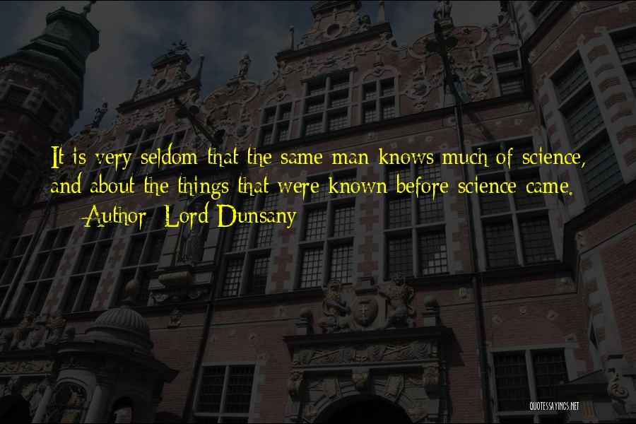 Lord Dunsany Quotes: It Is Very Seldom That The Same Man Knows Much Of Science, And About The Things That Were Known Before