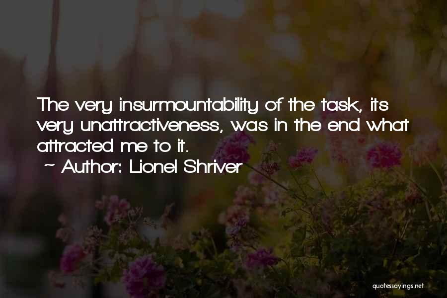 Lionel Shriver Quotes: The Very Insurmountability Of The Task, Its Very Unattractiveness, Was In The End What Attracted Me To It.
