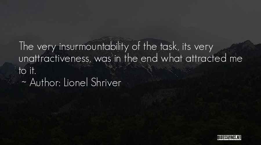 Lionel Shriver Quotes: The Very Insurmountability Of The Task, Its Very Unattractiveness, Was In The End What Attracted Me To It.