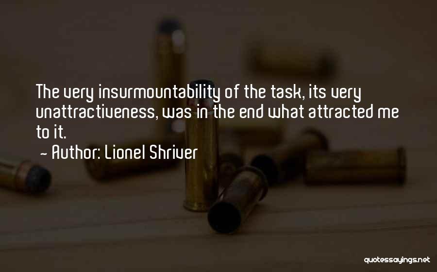Lionel Shriver Quotes: The Very Insurmountability Of The Task, Its Very Unattractiveness, Was In The End What Attracted Me To It.