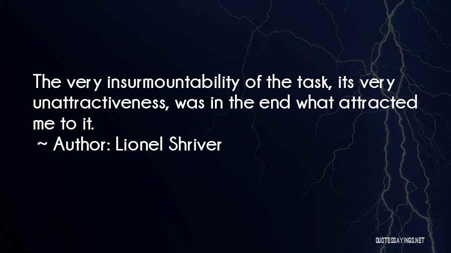 Lionel Shriver Quotes: The Very Insurmountability Of The Task, Its Very Unattractiveness, Was In The End What Attracted Me To It.