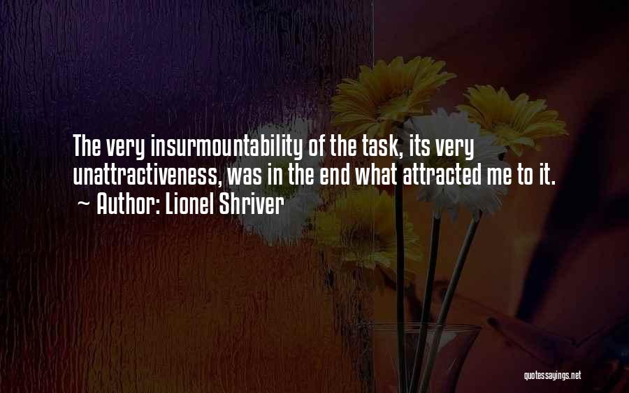 Lionel Shriver Quotes: The Very Insurmountability Of The Task, Its Very Unattractiveness, Was In The End What Attracted Me To It.