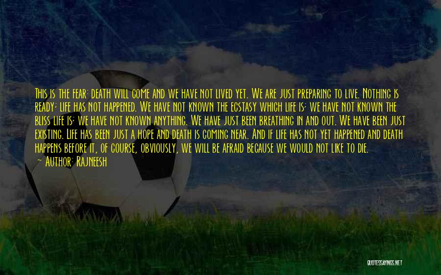 Rajneesh Quotes: This Is The Fear: Death Will Come And We Have Not Lived Yet. We Are Just Preparing To Live. Nothing