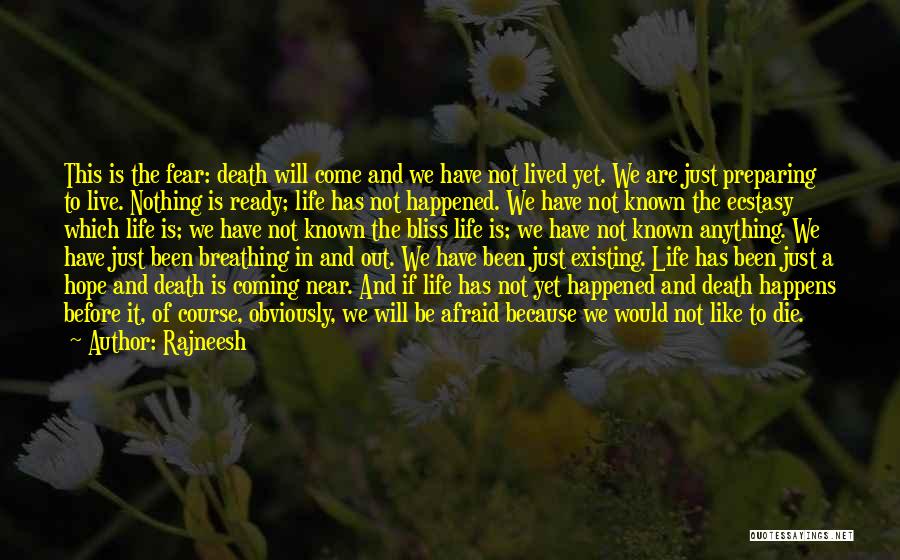 Rajneesh Quotes: This Is The Fear: Death Will Come And We Have Not Lived Yet. We Are Just Preparing To Live. Nothing