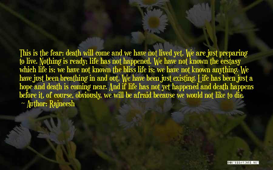 Rajneesh Quotes: This Is The Fear: Death Will Come And We Have Not Lived Yet. We Are Just Preparing To Live. Nothing