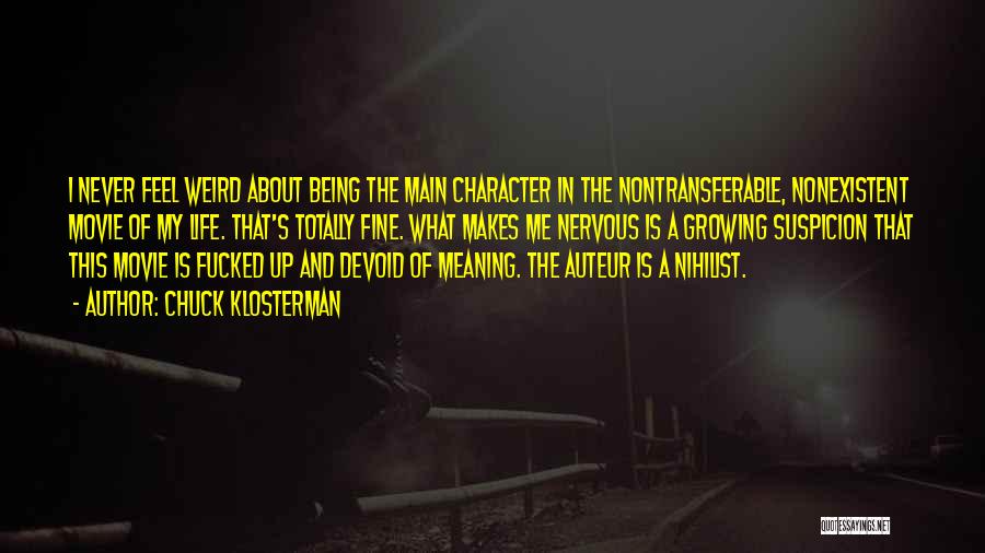 Chuck Klosterman Quotes: I Never Feel Weird About Being The Main Character In The Nontransferable, Nonexistent Movie Of My Life. That's Totally Fine.