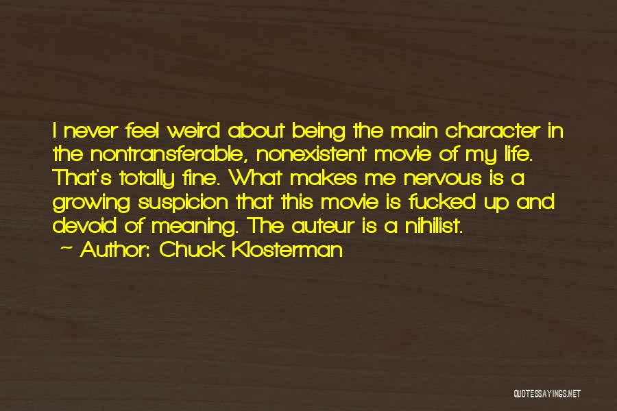 Chuck Klosterman Quotes: I Never Feel Weird About Being The Main Character In The Nontransferable, Nonexistent Movie Of My Life. That's Totally Fine.