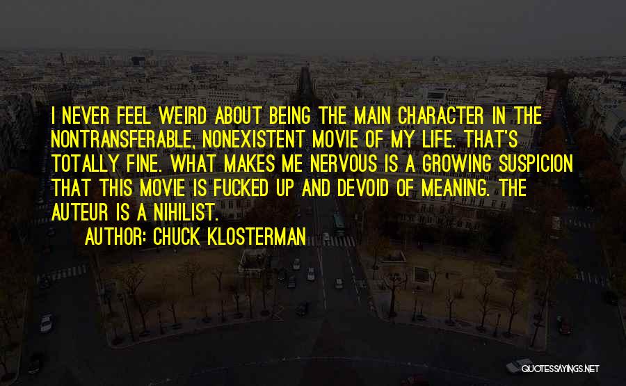 Chuck Klosterman Quotes: I Never Feel Weird About Being The Main Character In The Nontransferable, Nonexistent Movie Of My Life. That's Totally Fine.