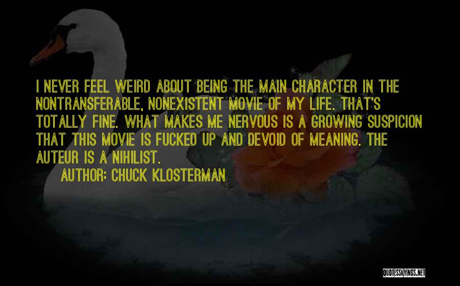 Chuck Klosterman Quotes: I Never Feel Weird About Being The Main Character In The Nontransferable, Nonexistent Movie Of My Life. That's Totally Fine.