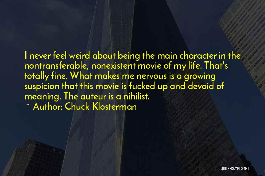 Chuck Klosterman Quotes: I Never Feel Weird About Being The Main Character In The Nontransferable, Nonexistent Movie Of My Life. That's Totally Fine.