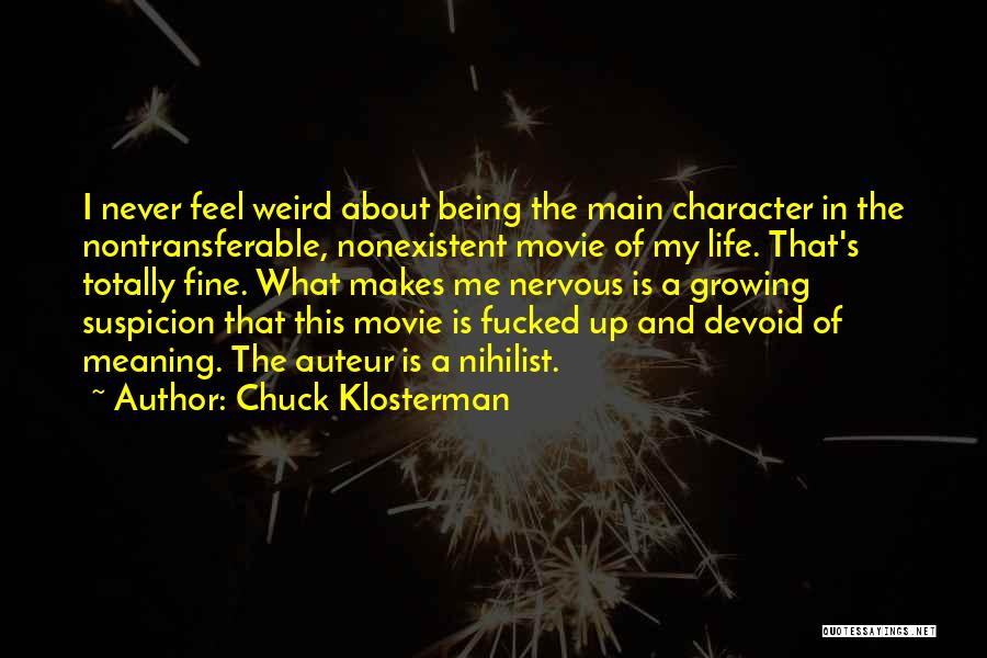 Chuck Klosterman Quotes: I Never Feel Weird About Being The Main Character In The Nontransferable, Nonexistent Movie Of My Life. That's Totally Fine.