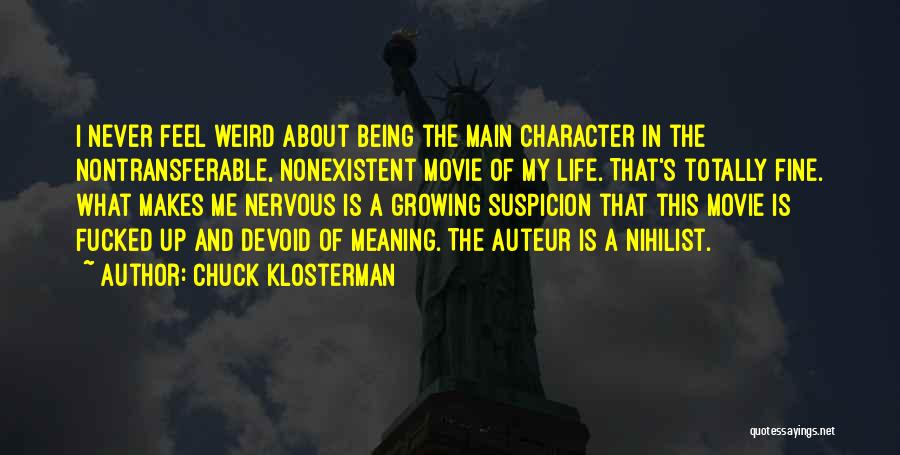 Chuck Klosterman Quotes: I Never Feel Weird About Being The Main Character In The Nontransferable, Nonexistent Movie Of My Life. That's Totally Fine.