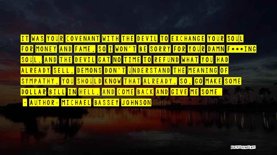 Michael Bassey Johnson Quotes: It Was Your Covenant With The Devil To Exchange Your Soul For Money And Fame, So I Won't Be Sorry